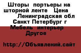 Шторы, портьеры на шторной ленте › Цена ­ 3 500 - Ленинградская обл., Санкт-Петербург г. Мебель, интерьер » Другое   